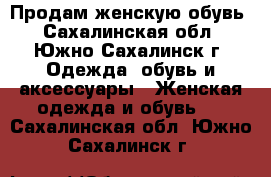 Продам женскую обувь - Сахалинская обл., Южно-Сахалинск г. Одежда, обувь и аксессуары » Женская одежда и обувь   . Сахалинская обл.,Южно-Сахалинск г.